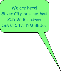 We are here!Silver City Antique Mall 205 W. BroadwaySilver City,  NM 88061